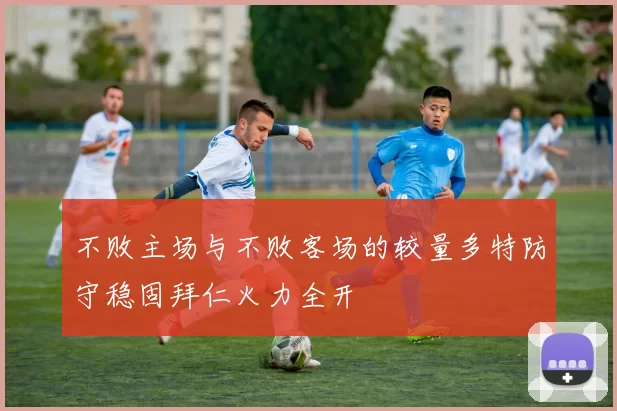 不败主场与不败客场的较量多特防守稳固拜仁火力全开