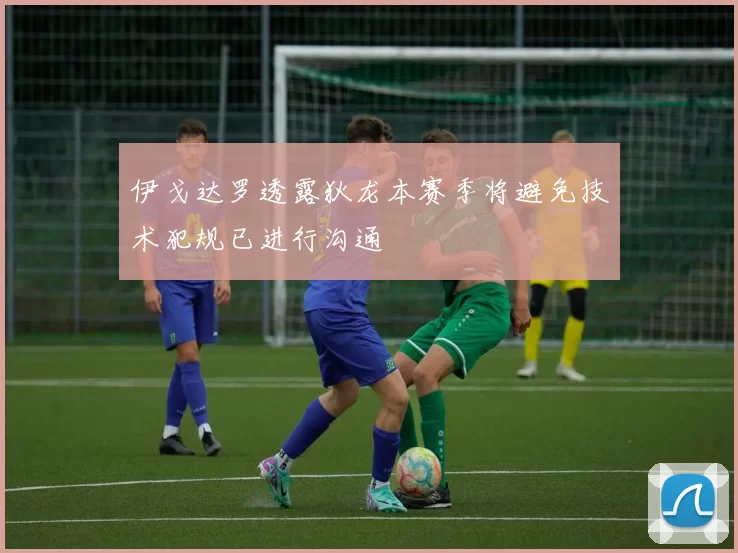 伊戈达罗透露狄龙本赛季将避免技术犯规已进行沟通