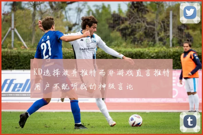 KD选择放弃推特而非游戏直言推特用户不配听我的神级言论