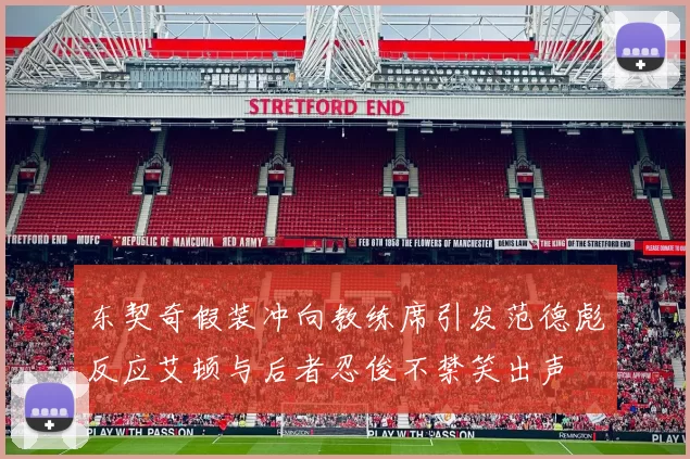 东契奇假装冲向教练席引发范德彪反应艾顿与后者忍俊不禁笑出声