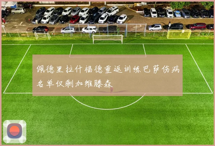 佩德里拉什福德重返训练巴萨伤病名单仅剩加维滕森