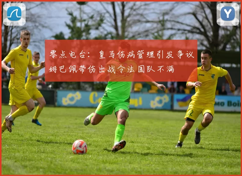 零点电台：皇马伤病管理引发争议姆巴佩带伤出战令法国队不满