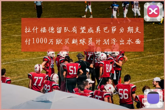 拉什福德留队有望成真巴萨分期支付1000万欧买断球员计划浮出水面