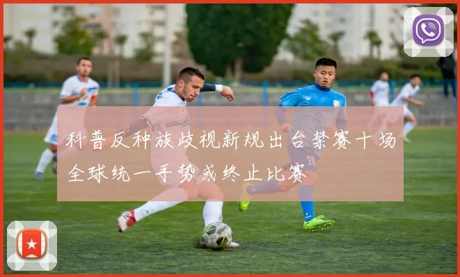 科普反种族歧视新规出台禁赛十场全球统一手势或终止比赛