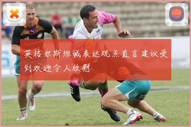 英格尔斯坦诚表达观点直言建议受到欢迎令人欣慰